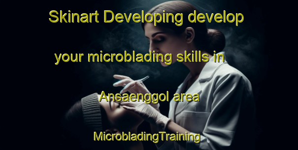 Skinart Developing develop your microblading skills in Ansaenggol area | #MicrobladingTraining #MicrobladingClasses #SkinartTraining-Korea