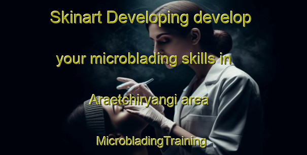 Skinart Developing develop your microblading skills in Araetchiryangi area | #MicrobladingTraining #MicrobladingClasses #SkinartTraining-Korea