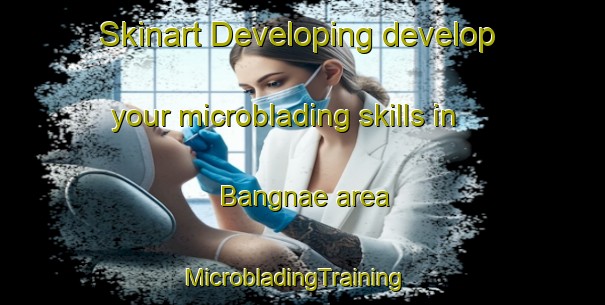 Skinart Developing develop your microblading skills in Bangnae area | MicrobladingTraining | MicrobladingClasses | SkinartTraining-Korea