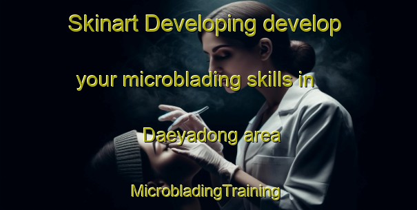 Skinart Developing develop your microblading skills in Daeyadong area | #MicrobladingTraining #MicrobladingClasses #SkinartTraining-Korea