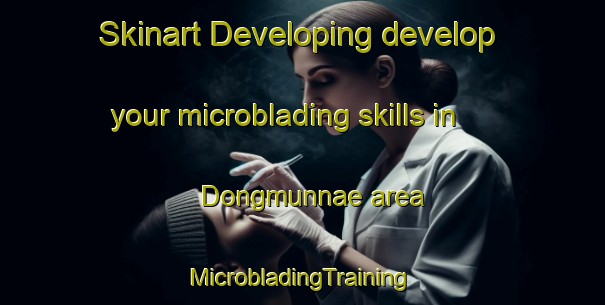 Skinart Developing develop your microblading skills in Dongmunnae area | #MicrobladingTraining #MicrobladingClasses #SkinartTraining-Korea