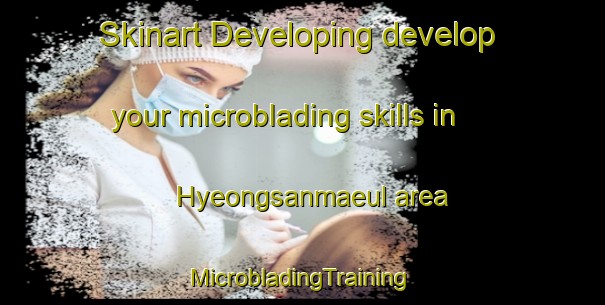 Skinart Developing develop your microblading skills in Hyeongsanmaeul area | #MicrobladingTraining #MicrobladingClasses #SkinartTraining-Korea