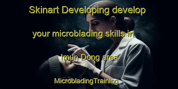 Skinart Developing develop your microblading skills in Imun Dong area | MicrobladingTraining | MicrobladingClasses | SkinartTraining-Korea