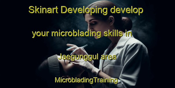 Skinart Developing develop your microblading skills in Jaegunggul area | #MicrobladingTraining #MicrobladingClasses #SkinartTraining-Korea