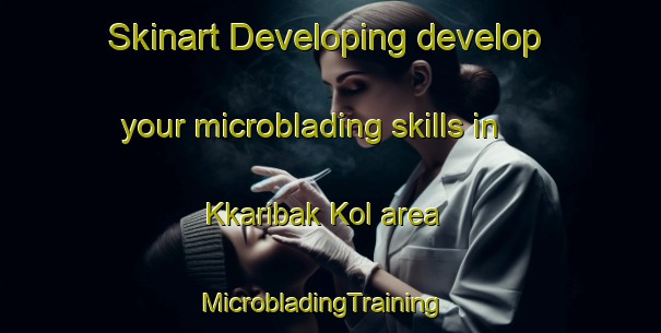 Skinart Developing develop your microblading skills in Kkaribak Kol area | MicrobladingTraining | MicrobladingClasses | SkinartTraining-Korea