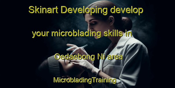 Skinart Developing develop your microblading skills in Oedaebong Ni area | MicrobladingTraining | MicrobladingClasses | SkinartTraining-Korea