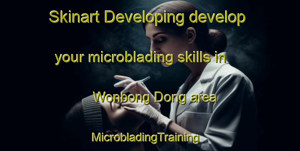 Skinart Developing develop your microblading skills in Wonbong Dong area | MicrobladingTraining | MicrobladingClasses | SkinartTraining-Korea
