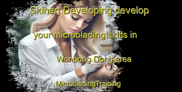 Skinart Developing develop your microblading skills in Wonbong Dong area | MicrobladingTraining | MicrobladingClasses | SkinartTraining-Korea