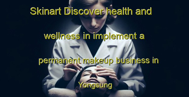 Skinart Discover health and wellness in implement a permanent makeup business in Yongsung | PermanentmakeupTraining | PermanentmakeupClasses | SkinartTraining-Korea