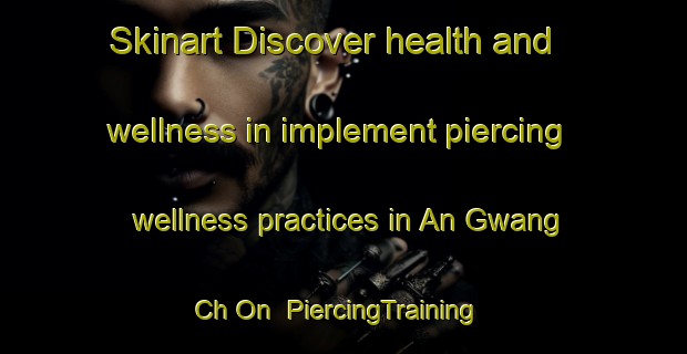 Skinart Discover health and wellness in implement piercing wellness practices in An Gwang Ch On | PiercingTraining | PiercingClasses | SkinartTraining-Korea