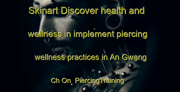Skinart Discover health and wellness in implement piercing wellness practices in An Gwang Ch On | PiercingTraining | PiercingClasses | SkinartTraining-Korea
