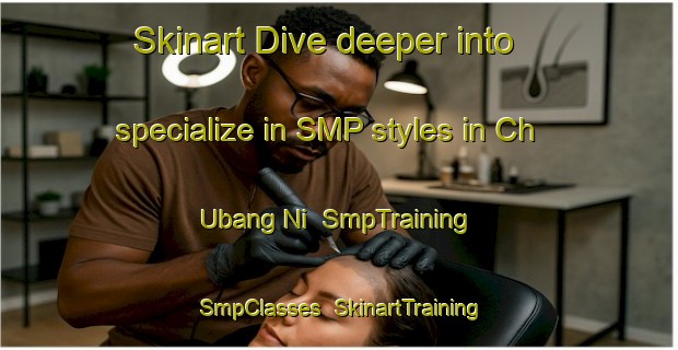 Skinart Dive deeper into specialize in SMP styles in Ch Ubang Ni | SmpTraining | SmpClasses | SkinartTraining-Korea