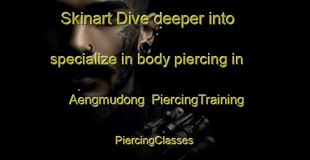 Skinart Dive deeper into specialize in body piercing in Aengmudong | #PiercingTraining #PiercingClasses #SkinartTraining-Korea