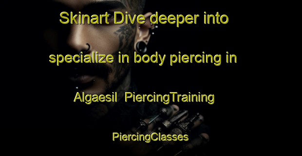 Skinart Dive deeper into specialize in body piercing in Algaesil | #PiercingTraining #PiercingClasses #SkinartTraining-Korea