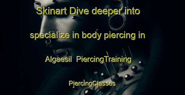 Skinart Dive deeper into specialize in body piercing in Algaesil | #PiercingTraining #PiercingClasses #SkinartTraining-Korea