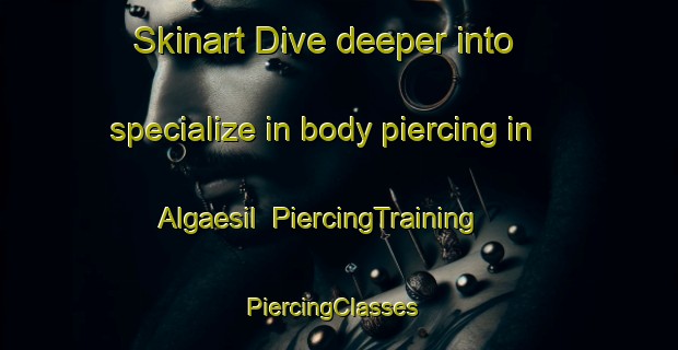 Skinart Dive deeper into specialize in body piercing in Algaesil | PiercingTraining | PiercingClasses | SkinartTraining-Korea