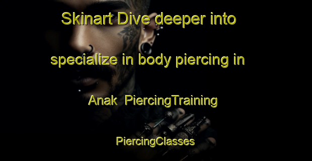 Skinart Dive deeper into specialize in body piercing in Anak | #PiercingTraining #PiercingClasses #SkinartTraining-Korea