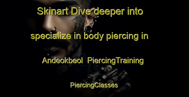 Skinart Dive deeper into specialize in body piercing in Andeokbeol | #PiercingTraining #PiercingClasses #SkinartTraining-Korea