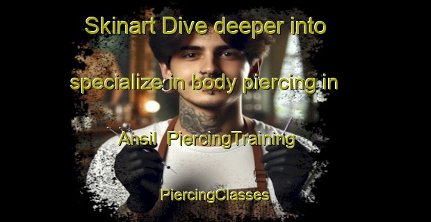 Skinart Dive deeper into specialize in body piercing in Ansil | #PiercingTraining #PiercingClasses #SkinartTraining-Korea