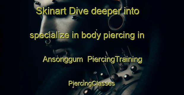 Skinart Dive deeper into specialize in body piercing in Ansonggum | #PiercingTraining #PiercingClasses #SkinartTraining-Korea