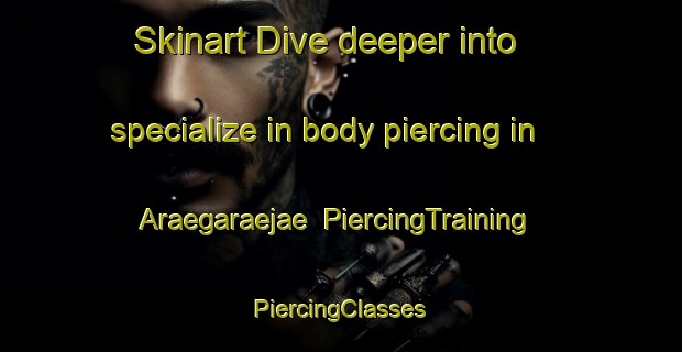 Skinart Dive deeper into specialize in body piercing in Araegaraejae | #PiercingTraining #PiercingClasses #SkinartTraining-Korea