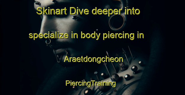 Skinart Dive deeper into specialize in body piercing in Araetdongcheon | #PiercingTraining #PiercingClasses #SkinartTraining-Korea