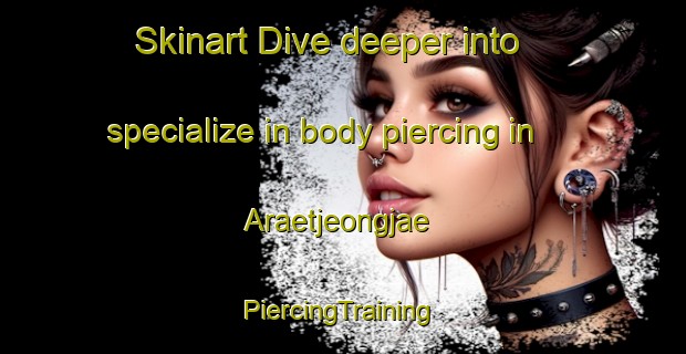 Skinart Dive deeper into specialize in body piercing in Araetjeongjae | #PiercingTraining #PiercingClasses #SkinartTraining-Korea