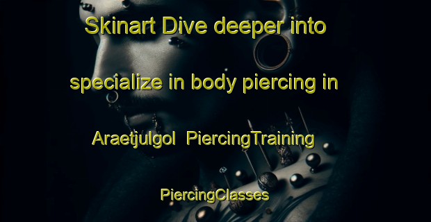 Skinart Dive deeper into specialize in body piercing in Araetjulgol | #PiercingTraining #PiercingClasses #SkinartTraining-Korea