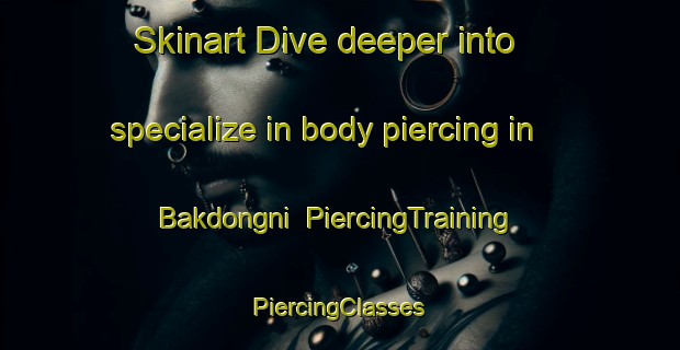 Skinart Dive deeper into specialize in body piercing in Bakdongni | #PiercingTraining #PiercingClasses #SkinartTraining-Korea