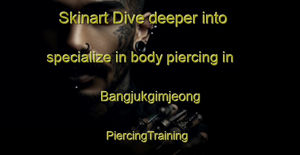 Skinart Dive deeper into specialize in body piercing in Bangjukgimjeong | #PiercingTraining #PiercingClasses #SkinartTraining-Korea