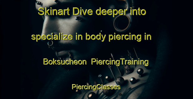 Skinart Dive deeper into specialize in body piercing in Boksucheon | #PiercingTraining #PiercingClasses #SkinartTraining-Korea