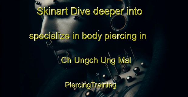 Skinart Dive deeper into specialize in body piercing in Ch Ungch Ung Mal | PiercingTraining | PiercingClasses | SkinartTraining-Korea