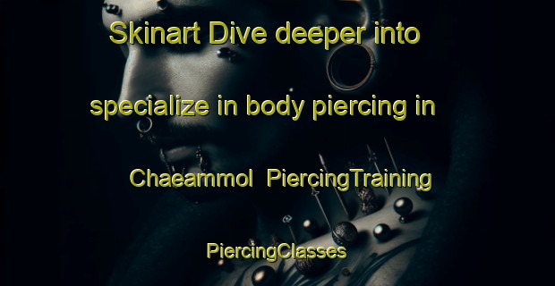 Skinart Dive deeper into specialize in body piercing in Chaeammol | #PiercingTraining #PiercingClasses #SkinartTraining-Korea