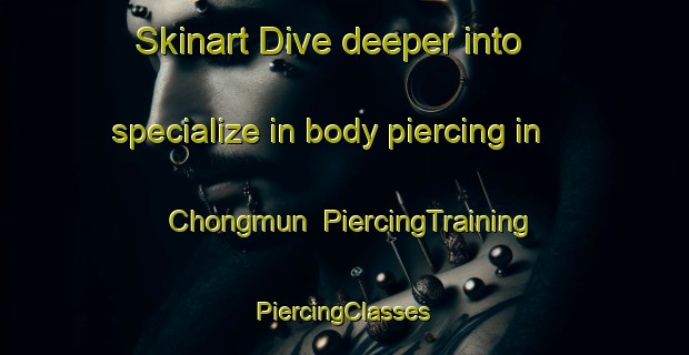 Skinart Dive deeper into specialize in body piercing in Chongmun | #PiercingTraining #PiercingClasses #SkinartTraining-Korea