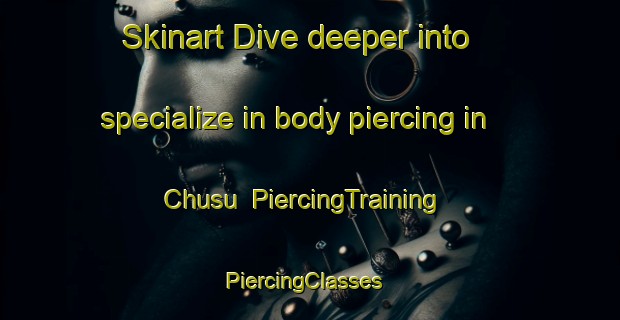 Skinart Dive deeper into specialize in body piercing in Chusu | PiercingTraining | PiercingClasses | SkinartTraining-Korea