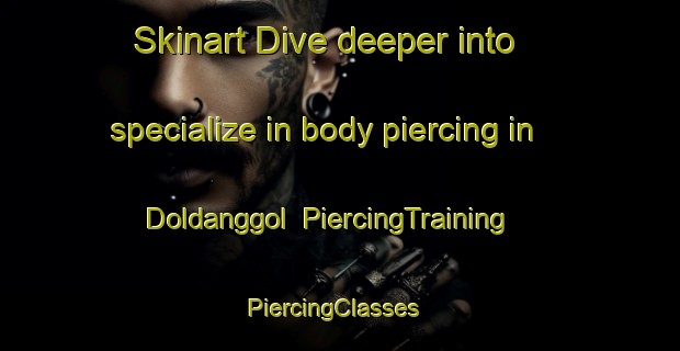 Skinart Dive deeper into specialize in body piercing in Doldanggol | PiercingTraining | PiercingClasses | SkinartTraining-Korea