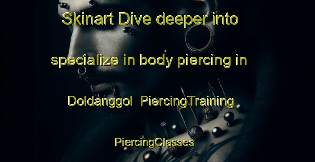 Skinart Dive deeper into specialize in body piercing in Doldanggol | PiercingTraining | PiercingClasses | SkinartTraining-Korea