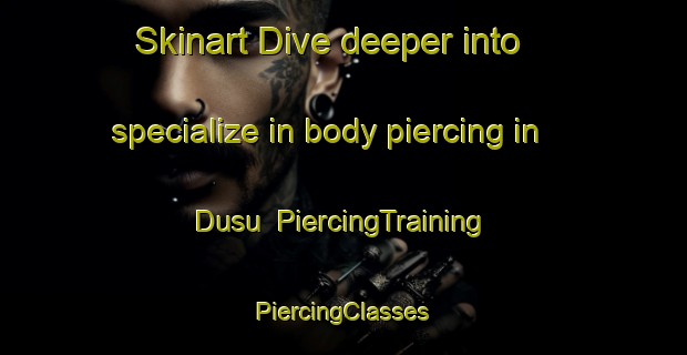 Skinart Dive deeper into specialize in body piercing in Dusu | #PiercingTraining #PiercingClasses #SkinartTraining-Korea