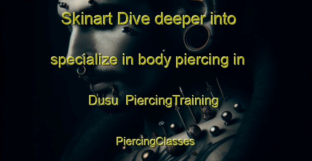 Skinart Dive deeper into specialize in body piercing in Dusu | #PiercingTraining #PiercingClasses #SkinartTraining-Korea