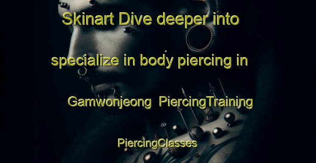 Skinart Dive deeper into specialize in body piercing in Gamwonjeong | #PiercingTraining #PiercingClasses #SkinartTraining-Korea