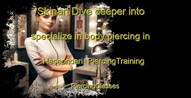 Skinart Dive deeper into specialize in body piercing in Haseondari | #PiercingTraining #PiercingClasses #SkinartTraining-Korea