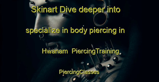 Skinart Dive deeper into specialize in body piercing in Hwanam | #PiercingTraining #PiercingClasses #SkinartTraining-Korea