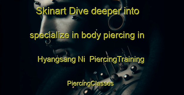 Skinart Dive deeper into specialize in body piercing in Hyangsang Ni | PiercingTraining | PiercingClasses | SkinartTraining-Korea