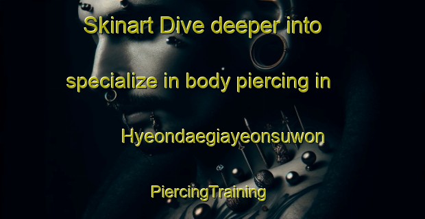 Skinart Dive deeper into specialize in body piercing in Hyeondaegiayeonsuwon | #PiercingTraining #PiercingClasses #SkinartTraining-Korea