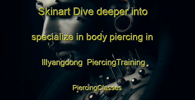 Skinart Dive deeper into specialize in body piercing in Illyangdong | #PiercingTraining #PiercingClasses #SkinartTraining-Korea