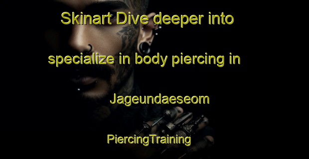 Skinart Dive deeper into specialize in body piercing in Jageundaeseom | PiercingTraining | PiercingClasses | SkinartTraining-Korea