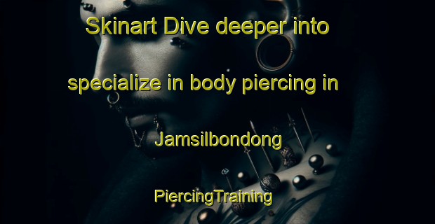 Skinart Dive deeper into specialize in body piercing in Jamsilbondong | #PiercingTraining #PiercingClasses #SkinartTraining-Korea