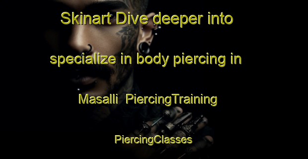 Skinart Dive deeper into specialize in body piercing in Masalli | #PiercingTraining #PiercingClasses #SkinartTraining-Korea