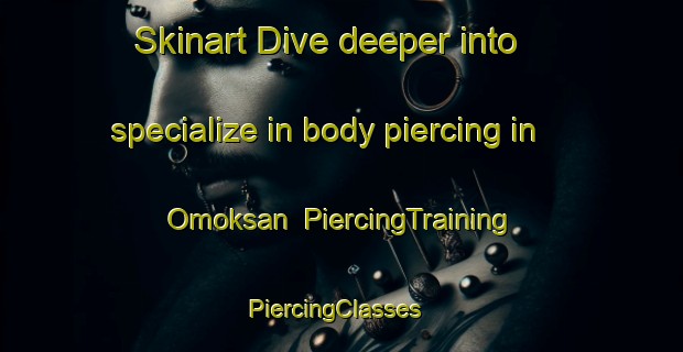 Skinart Dive deeper into specialize in body piercing in Omoksan | PiercingTraining | PiercingClasses | SkinartTraining-Korea