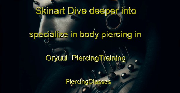 Skinart Dive deeper into specialize in body piercing in Oryuul | PiercingTraining | PiercingClasses | SkinartTraining-Korea